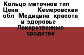Кольцо маточное,тип 2 › Цена ­ 300 - Кемеровская обл. Медицина, красота и здоровье » Лекарственные средства   